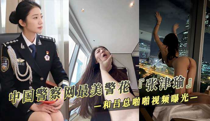 中国警察网最美警花张津瑜 和吕总啪啪不雅视频曝光 A片