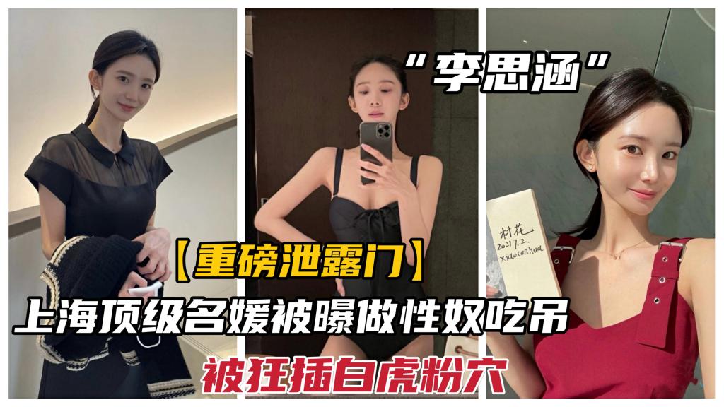 【重磅网曝门】上海某集团顶级名媛李思涵，被曝做性奴吃屌狂操白虎粉穴 A片