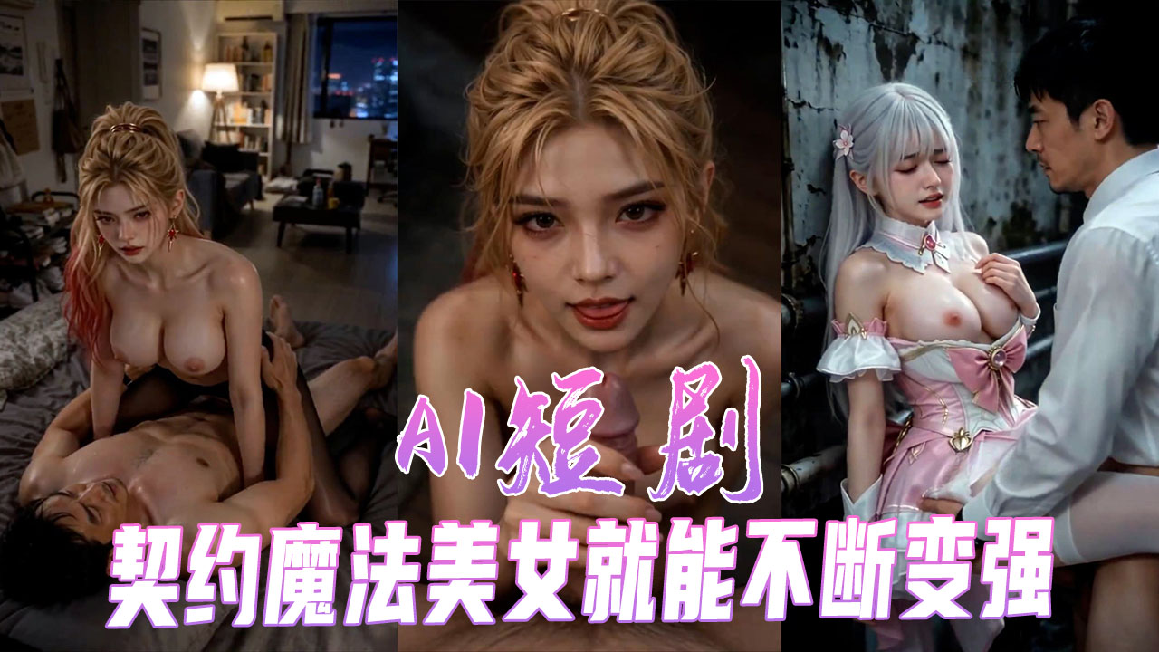 AI成人短剧契约魔法美女就能不断变强 被操到高潮 A片