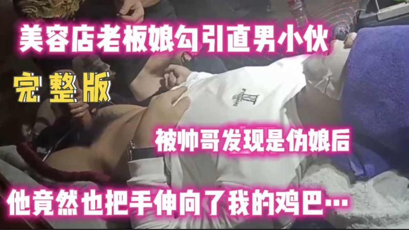 美容店伪娘老板娘大胆勾引直男小伙伸手狂摸大屌现场曝光
