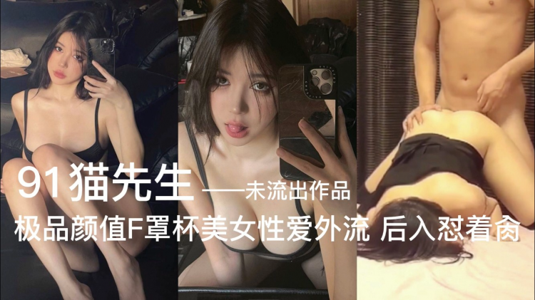 猫先生极品颜值F罩杯美女性爱外流后入怼操 惊艳全网大尺度曝光