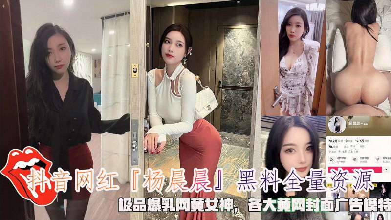 抖音网红『杨晨晨』黑料全量资源，极品爆乳网黄女神，各大黄网封面广告模特。