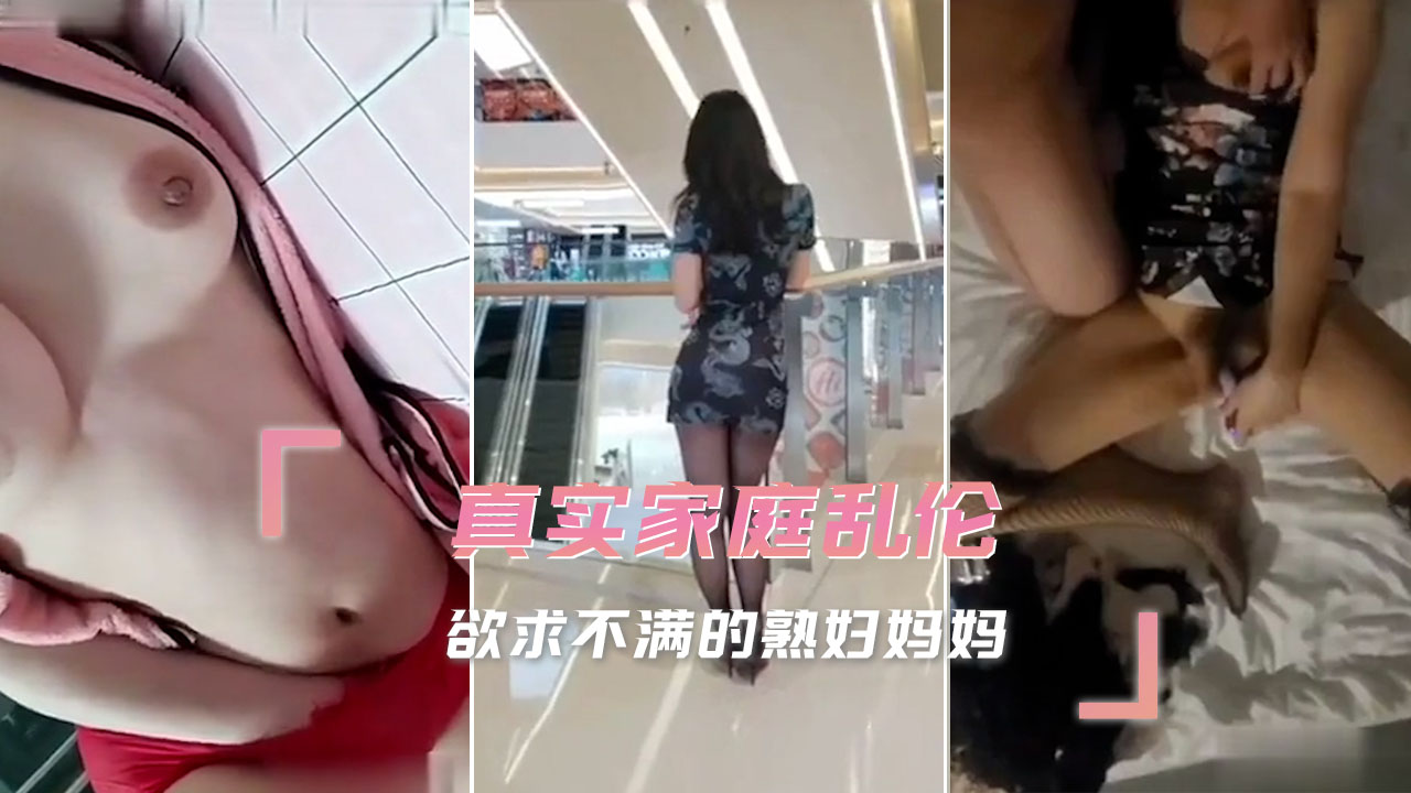 真实家庭乱伦 欲求不满的熟妇妈妈 真实乱伦感强烈