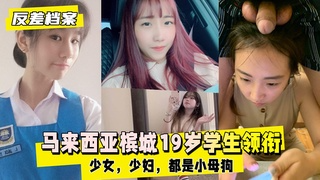 马来西亚槟城19岁学生反差档案 领衔合集高能激情失控黑料