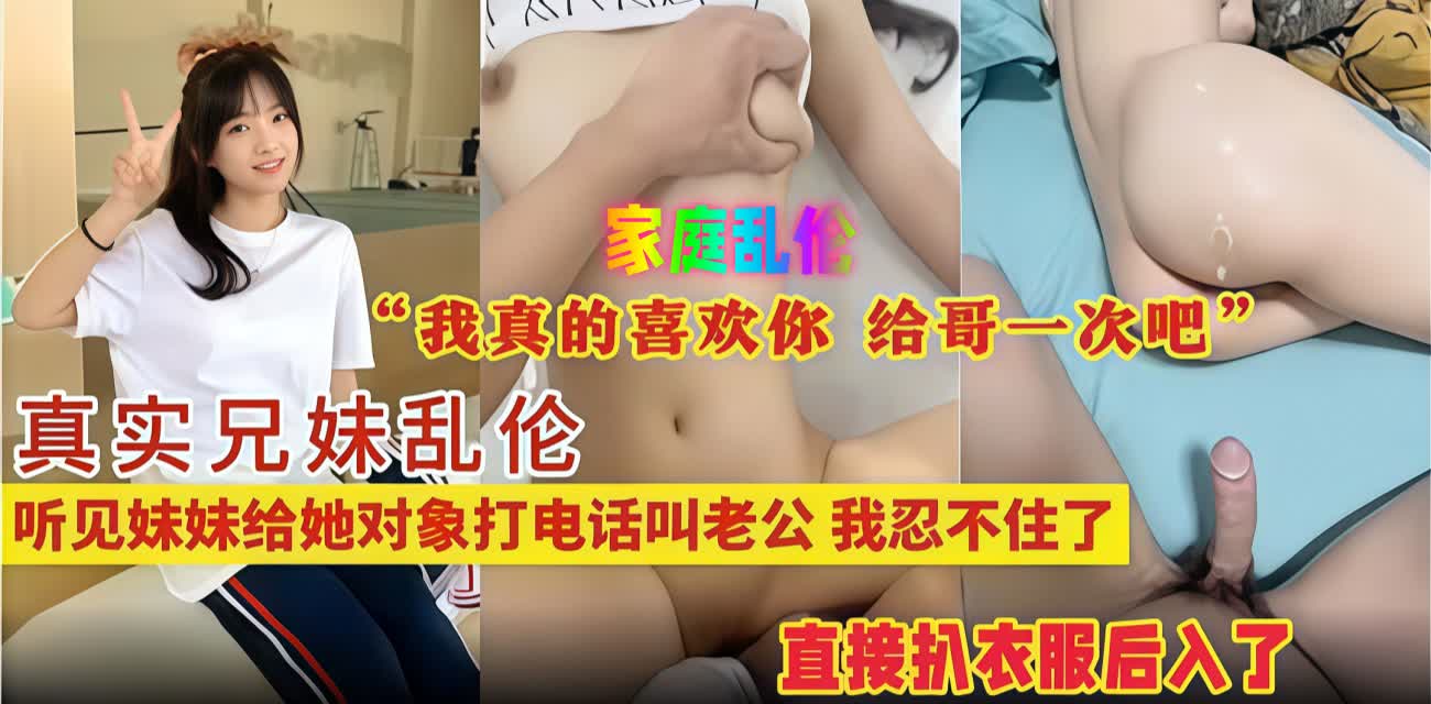 海角社区泄露家庭乱伦 真实兄妹乱伦听见妹妹给她对象打电话叫老公