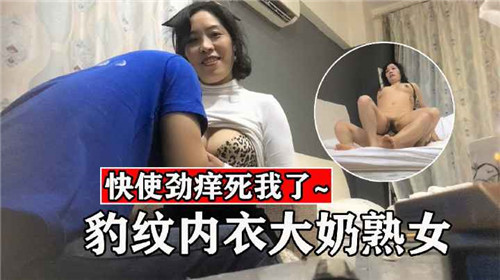 国产偷拍豹纹内衣大奶熟女 最后高潮时尖叫着喷水