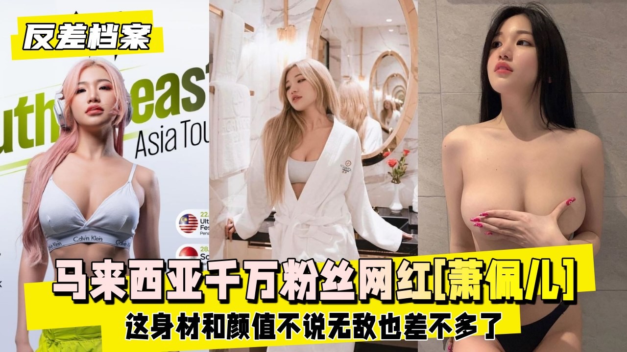 马来西亚千万粉丝网红萧佩儿啪啪视频流出这身材和颜值不说无敌