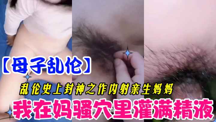 在妈妈逼里灌满浓精的惊天母子乱伦内幕 疯狂私密做爱 让人血脉偾张