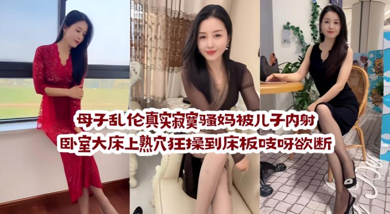 母子乱伦真实寂寞骚妈被儿子内射 卧室大床上熟穴狂操到床板吱呀