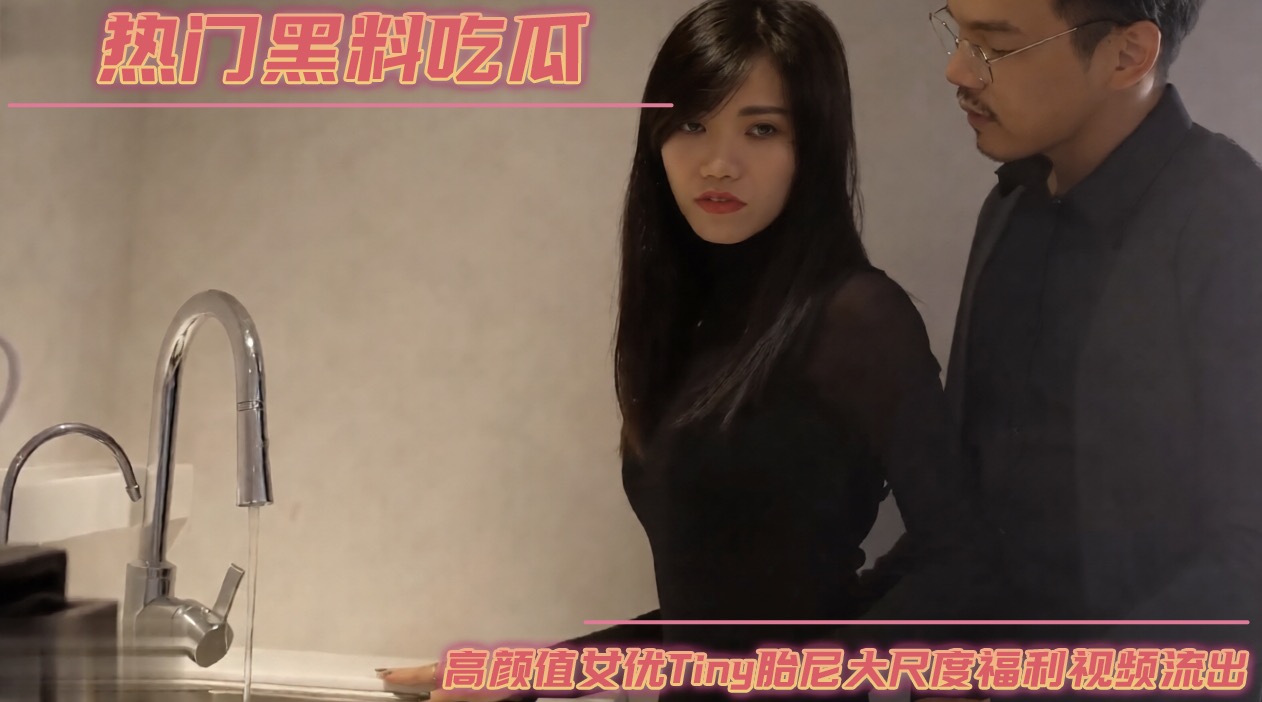 热门黑料吃瓜高颜值女优Tiny胎尼大尺度福利视频流出
