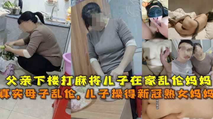 得新冠妈妈给儿子吃鸡吧父亲下楼打麻将儿子在家乱伦熟女妈妈