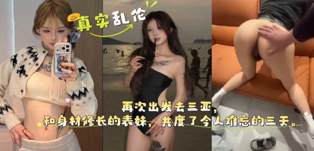 三亚约会真实兄妹乱伦 高挑表妹私密缠绵高能失控黑料