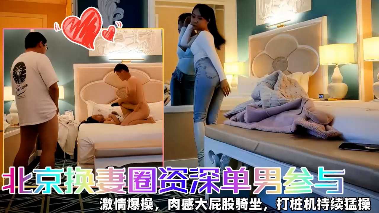 素质单男北京换妻圈资深单男参与激情爆操 那画面太刺激了