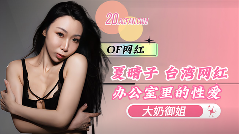 大奶网红夏晴子办公室私密激战 大尺度全网疯传