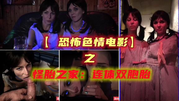 恐怖色情电影之怪胎之家连体双胞胎吞精深喉3p