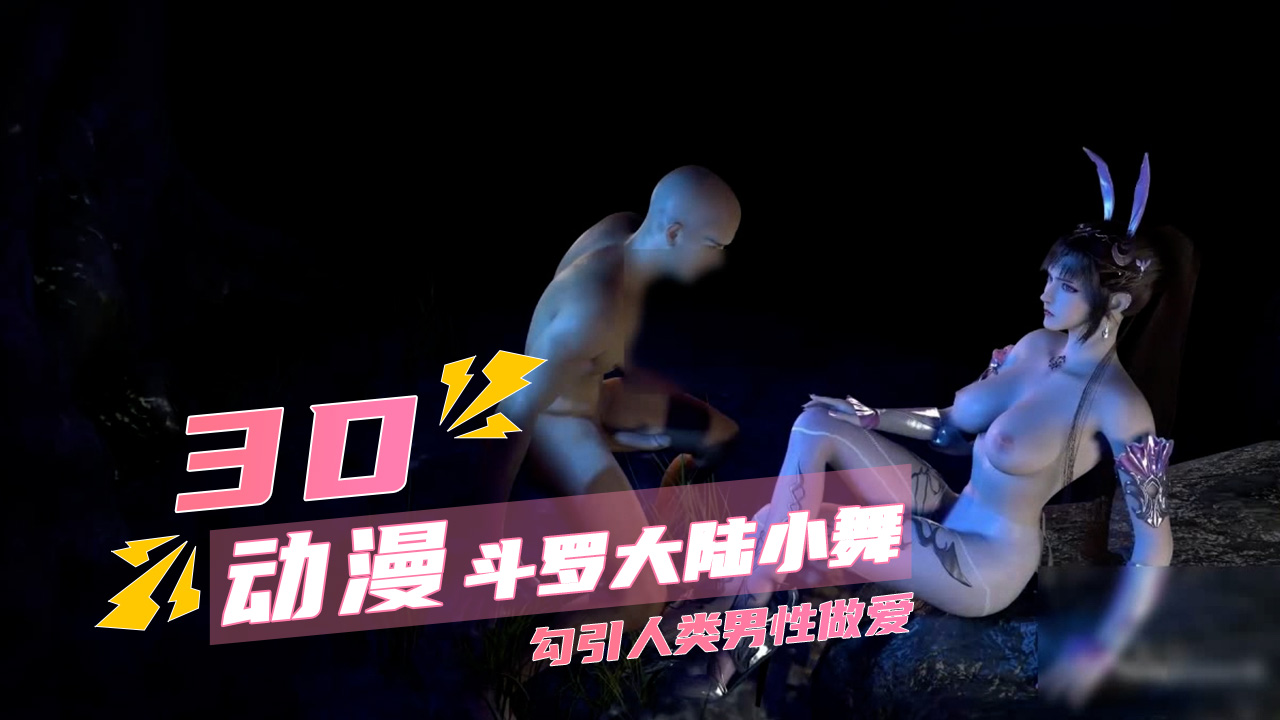 3d斗罗大陆小舞勾引人类男性 做爱到高潮失控