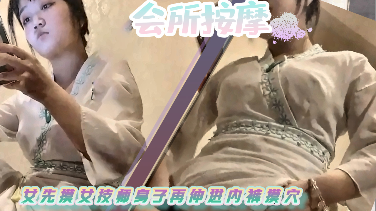 女技师会所贴身互摸再到内裤抠穴后入顶弄实录