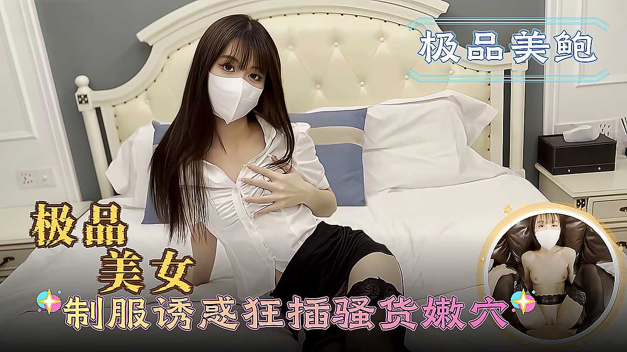 制服诱惑狂插骚货嫩穴 高颜值被操到高潮失控