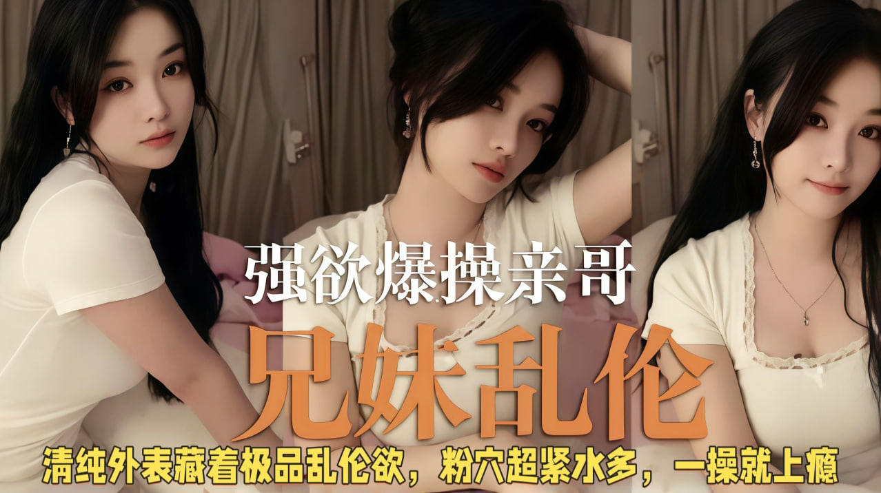 兄妹的家庭乱伦禁忌虐恋 床上操逼泄火到高潮