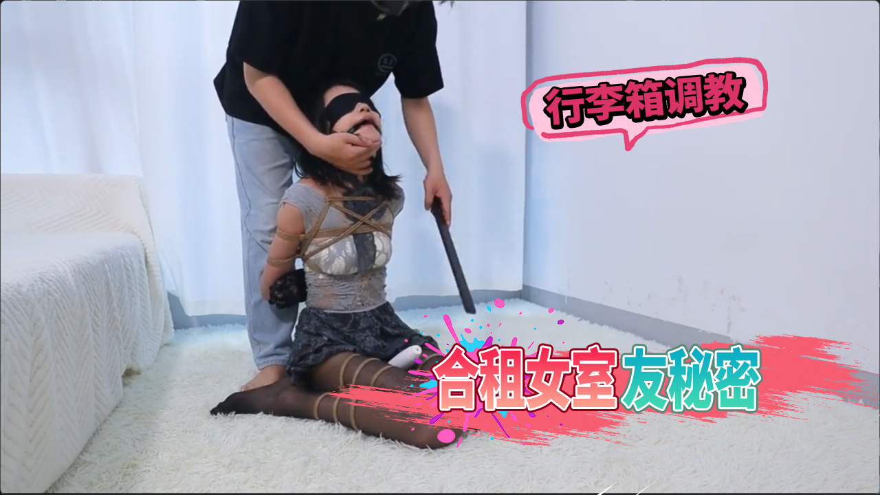 合租女室友秘密行李箱调教 束缚小狗到高潮失控