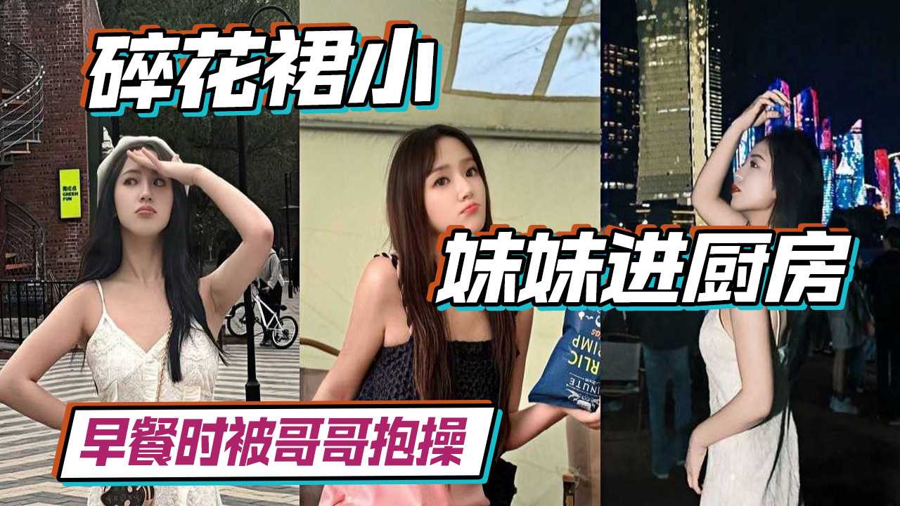 碎花裙嫩妹进厨房早餐时被哥哥抱操 被操到高潮