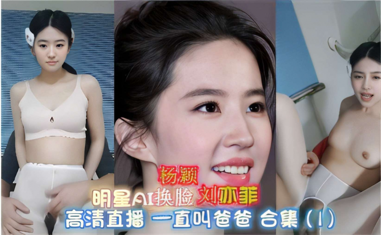 豪门明星ai换脸刘亦菲杨颖高清直播连线 娇喘连连疯狂叫爸爸画面太淫乱