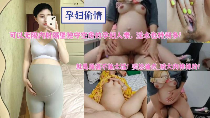 孕妇偷情可以无限内射隔壁独守空房的孕妇人妻淫水特别多