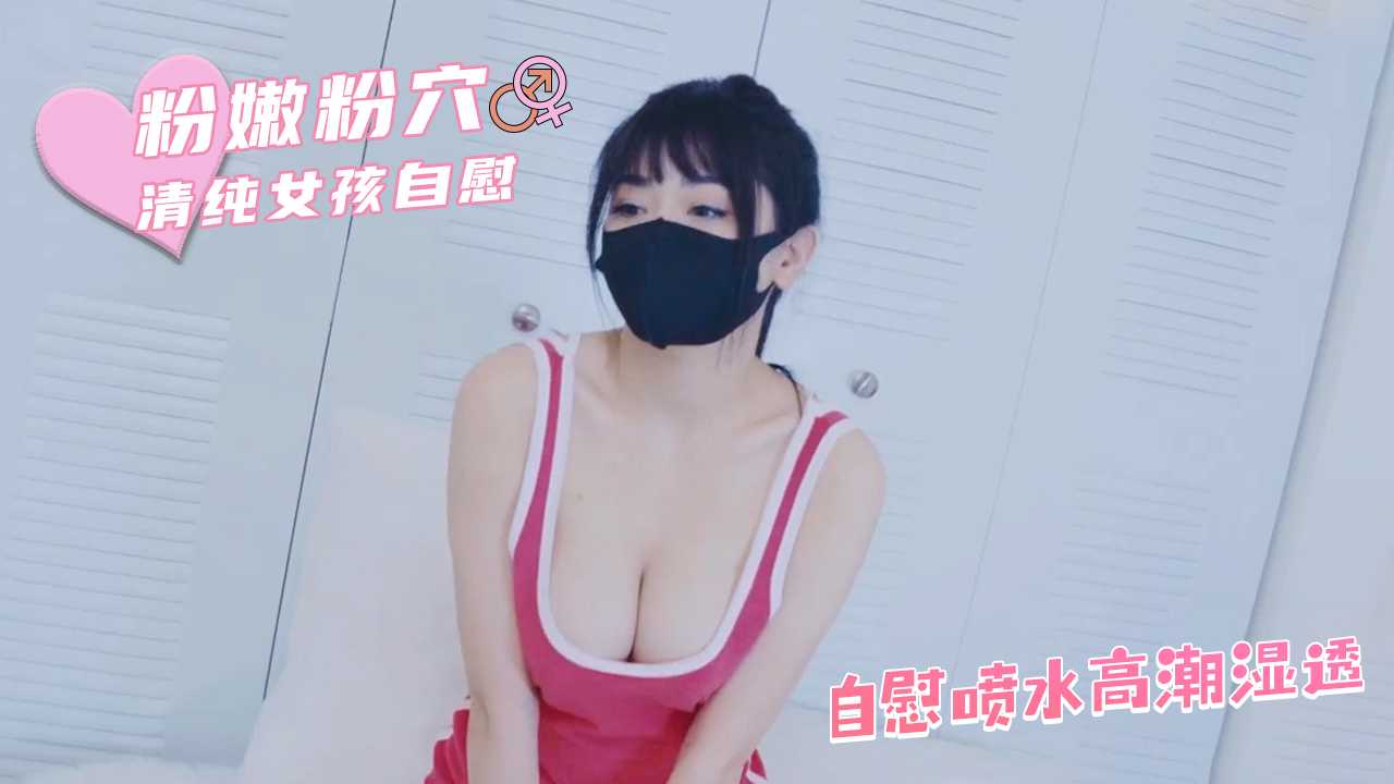 清纯网黄小水水 自慰喷水高潮黑丝湿透 清纯人设瞬间崩塌