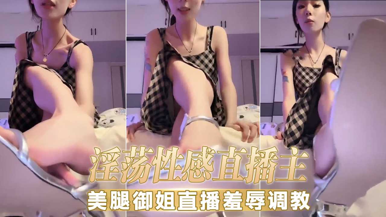深夜直播泄密档案 性感美腿御姐化身女王开启羞辱调教挑战