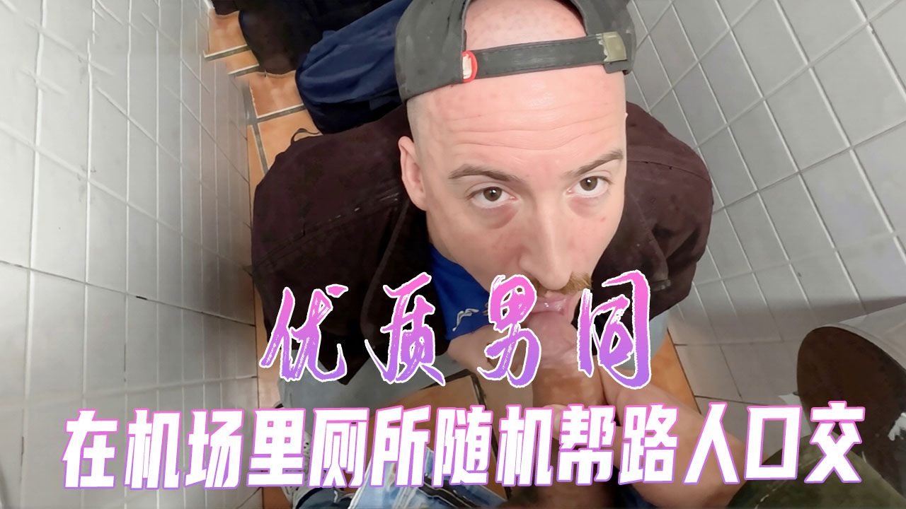 优质男同 在机场里的厕所随机帮路人口交 精采刺激不容错过