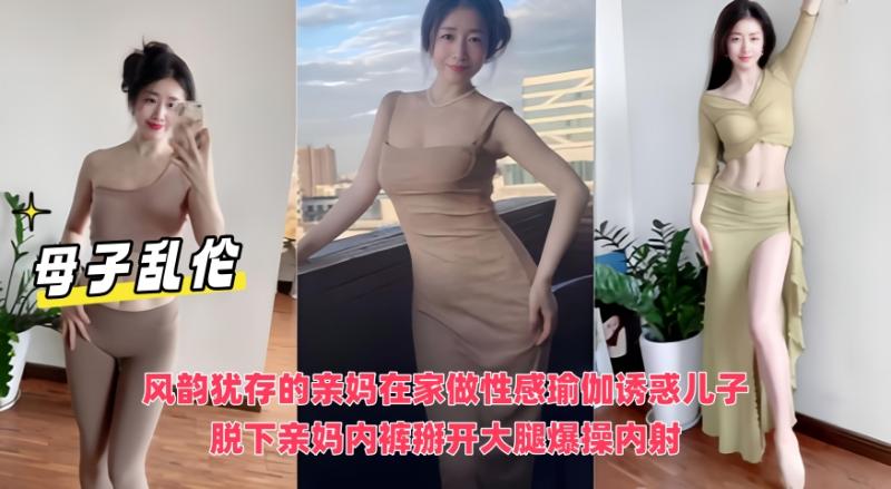 性感瑜伽诱惑亲妈母子乱伦大瓜泄露内裤掰开大腿爆操疯狂内射