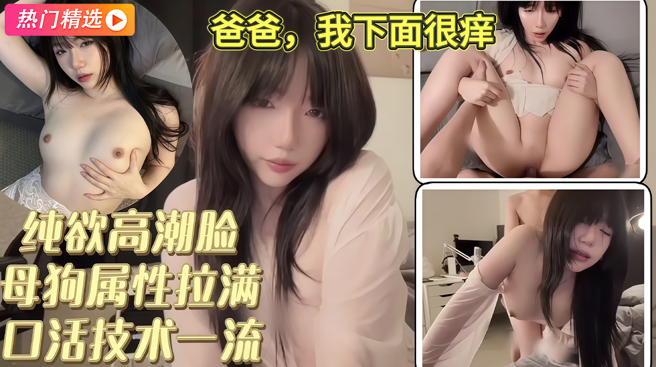 纯欲高潮脸母狗属性拉满口活技术一流边操边喊爸爸我下面很痒