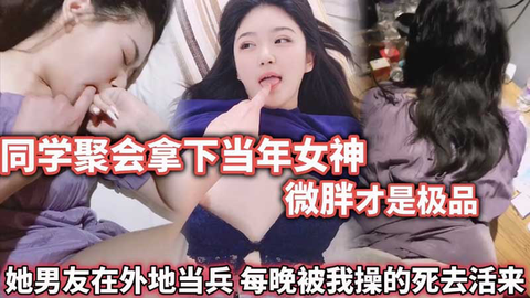 同学聚会拿下当年女神 微胖才是极品 被我操的死去活来