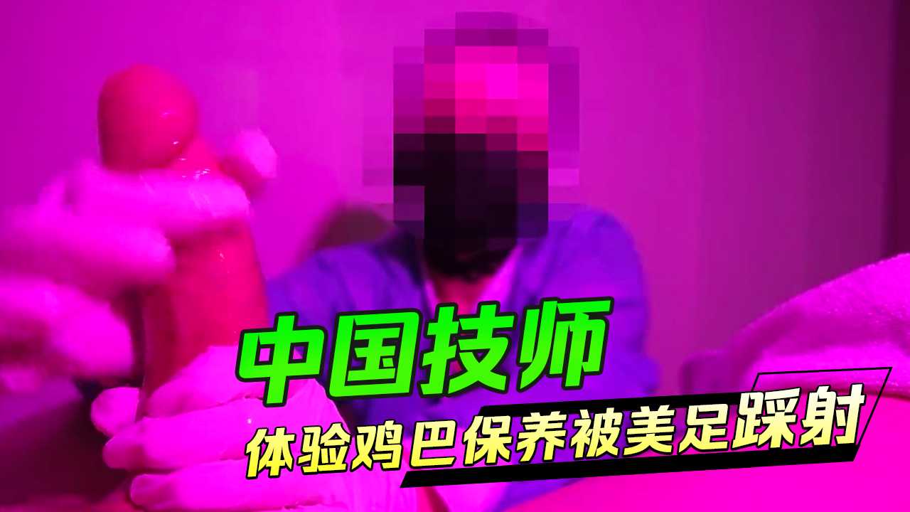 中国女技师 体验鸡巴保养 最后被美足踩射 用脚完成收尾