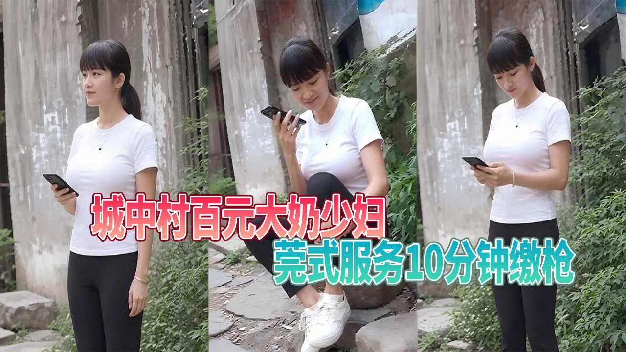 城中村百元大奶少妇 莞式服务10分钟缴枪 高潮喷水