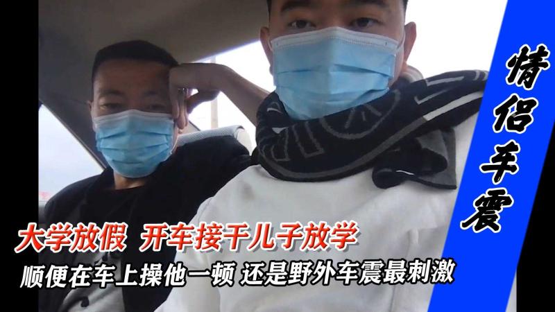 大学放假开车接干儿子野外车震 激烈激情高潮不断 内幕流出 大跌眼镜