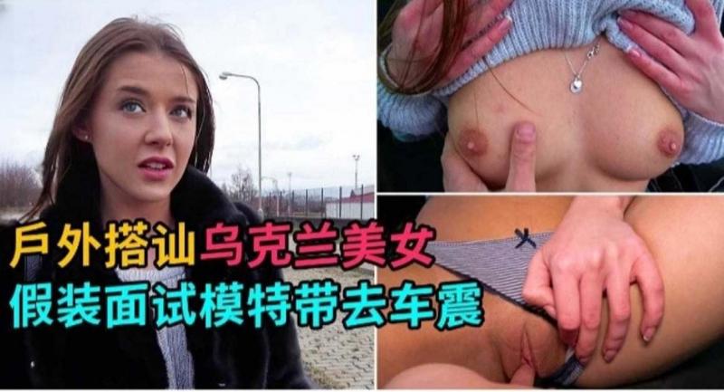 户外搭讪乌克兰美女 假装面试拿下极品女神模特