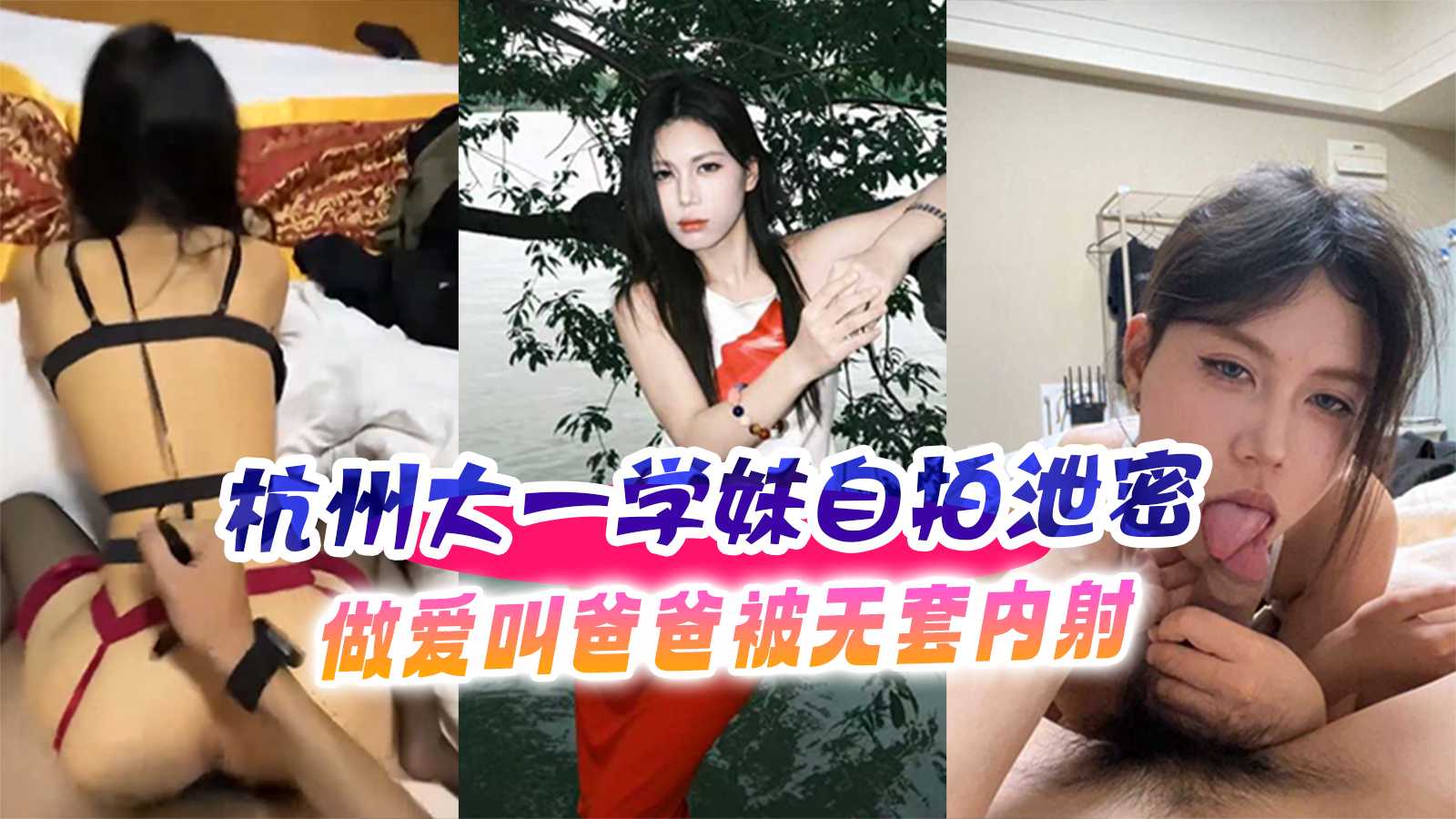 黑料吃瓜 杭州大一学妹自拍泄密做爱 叫爸爸被无套内射高潮
