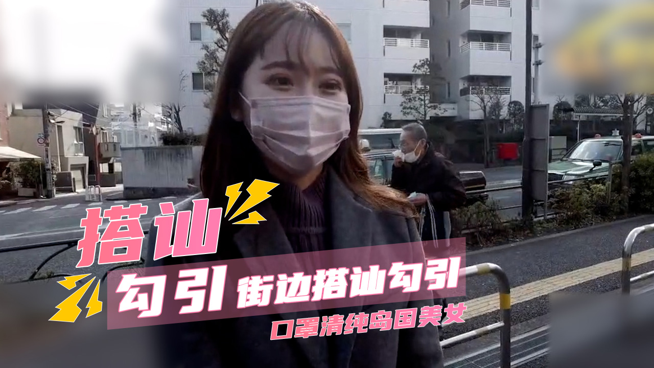 街边搭讪勾引 口罩清纯岛国美女 湿热粉嫩得惊人