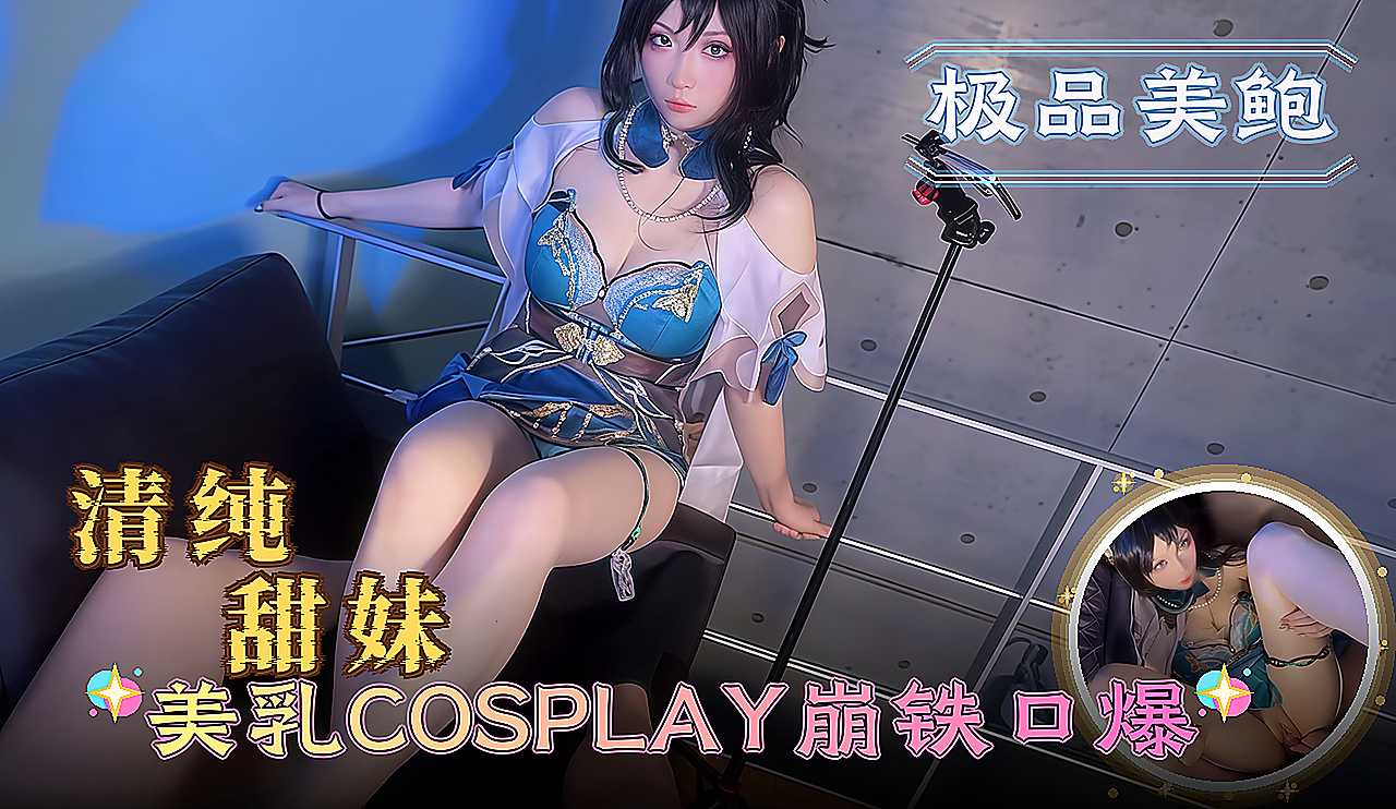 清纯甜妹 美乳COSPLAY崩铁泪眼汪汪却死死含住口爆