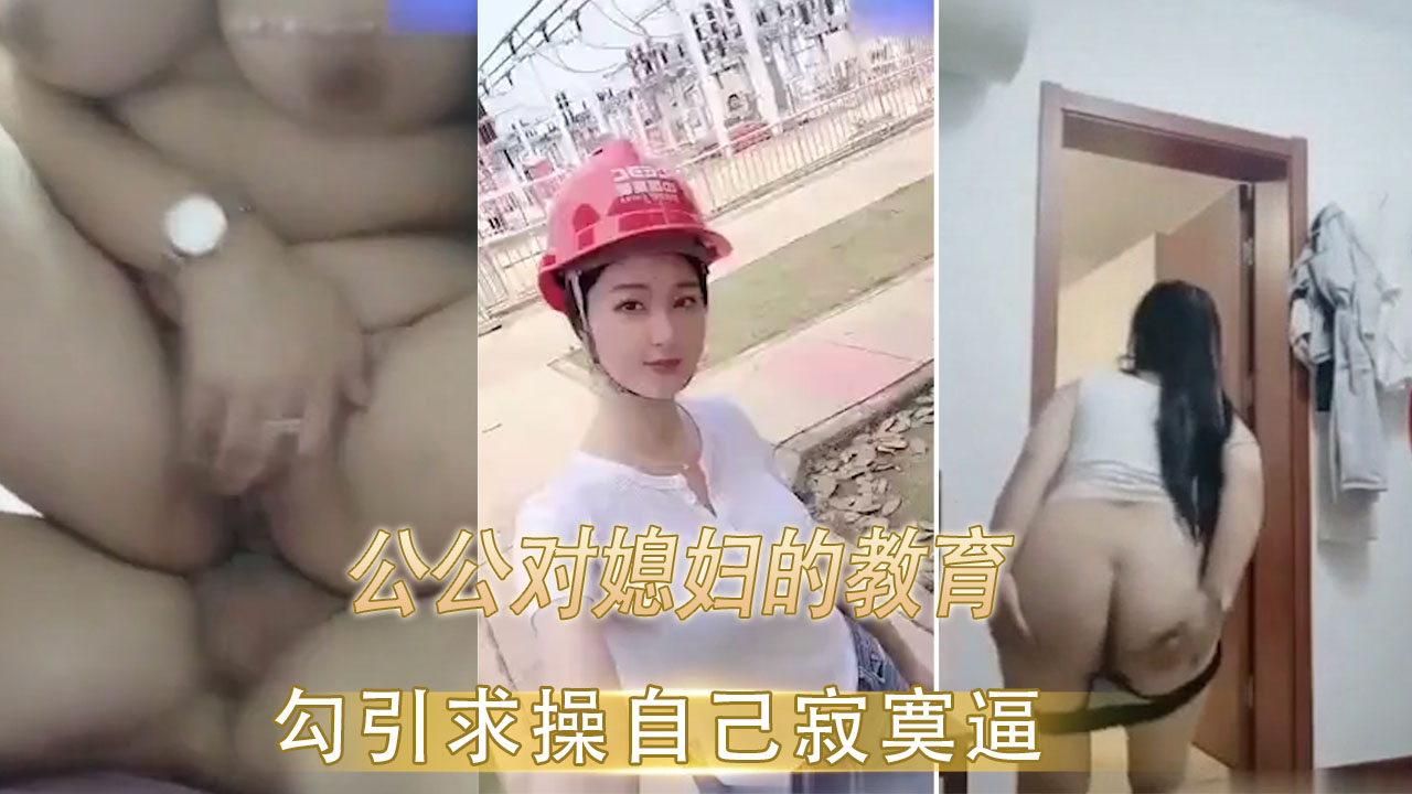 公公对媳妇的特别教育 勾引求操自己的寂寞骚逼