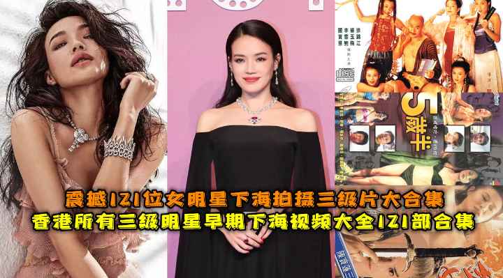 国内女星黑料大合集那些女星想删除的镜头舒淇张柏芝