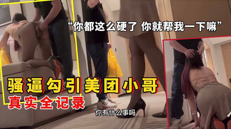 劲爆独家追踪酒店外卖员送餐 惨遭风骚美女软磨硬泡真实勾引 当场榨干全记