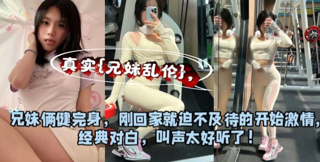 真实兄妹乱伦 健身妹妹被哥哥迫不及待暴力抽插粉嫩窄穴
