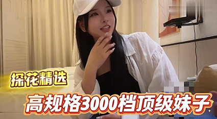 探花精选 3000块顶级外围 颜值身材拉满 被干到高潮连连！