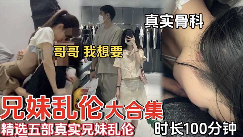 自拍 外流【兄妹乱伦】精选五部真实兄妹乱伦_时长100分钟_真实骨科_哥哥我想要