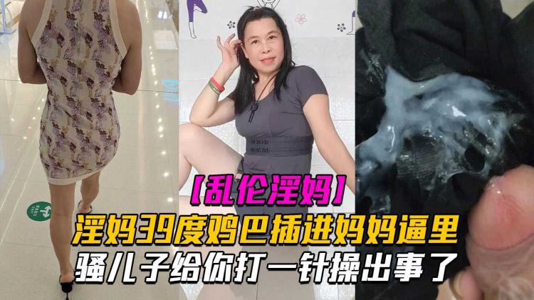 海角乱伦乱伦淫妈骚儿子给你打一针体验妈妈四十度的逼操出事了