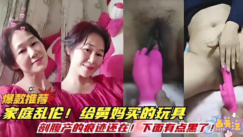 家庭乱伦 给舅妈买的玩具剖腹产的痕迹还在下面有点黑了