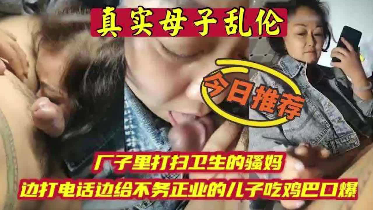 真实家庭乱伦 厂子里打扫卫生的骚妈 边打电话边给不务正业的儿子吃鸡巴口爆