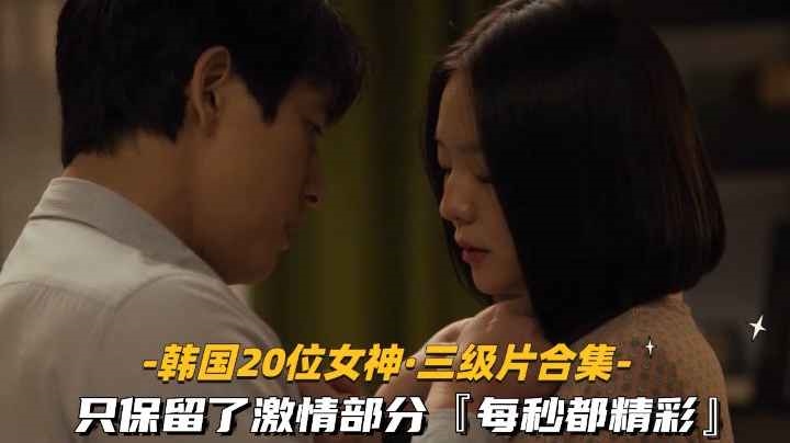 韩国20位高颜值女星三级片合集 只保留了激情部分每秒都精彩